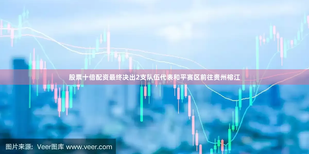 股票十倍配资最终决出2支队伍代表和平赛区前往贵州榕江