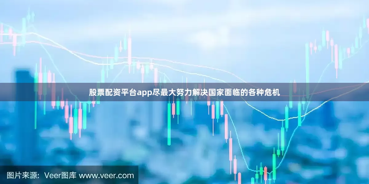 股票配资平台app尽最大努力解决国家面临的各种危机