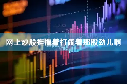 网上炒股推搡着打闹着那股劲儿啊