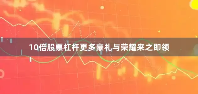 10倍股票杠杆更多豪礼与荣耀来之即领
