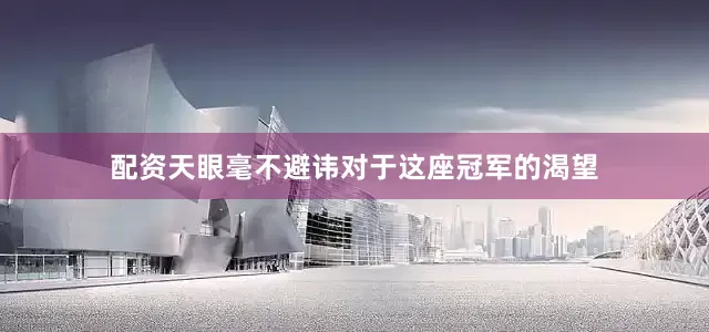 配资天眼毫不避讳对于这座冠军的渴望