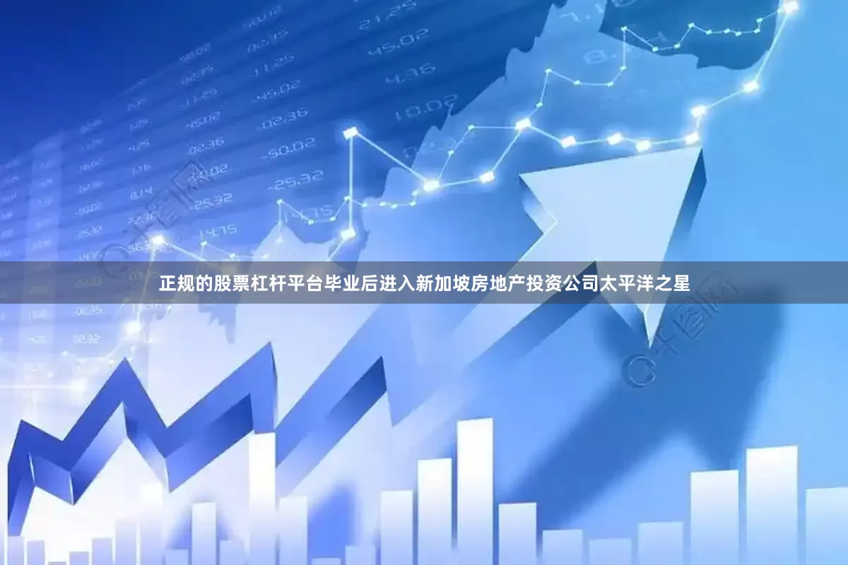 正规的股票杠杆平台毕业后进入新加坡房地产投资公司太平洋之星
