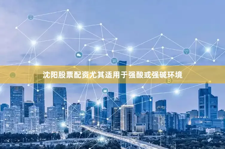 沈阳股票配资尤其适用于强酸或强碱环境