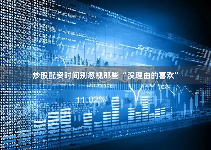 炒股配资时间别忽视那些 “没理由的喜欢”