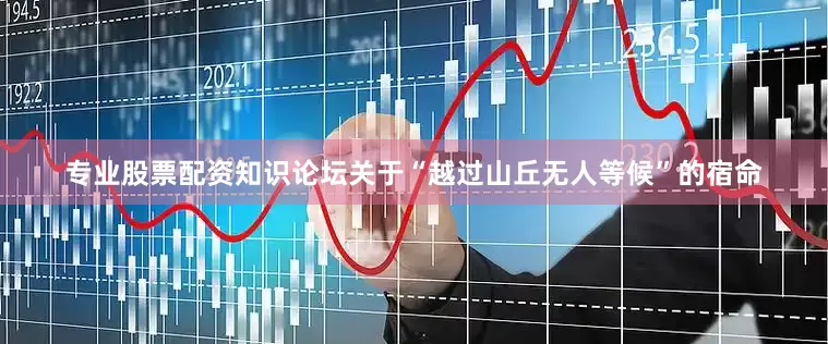 专业股票配资知识论坛关于“越过山丘无人等候”的宿命