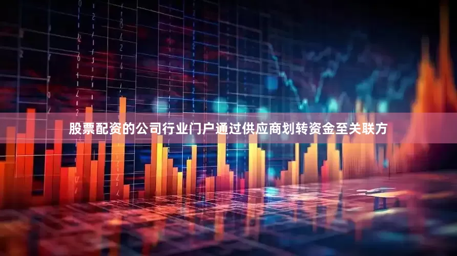 股票配资的公司行业门户通过供应商划转资金至关联方